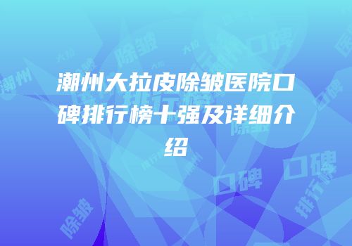 潮州大拉皮除皱医院口碑排行榜十强及详细介绍