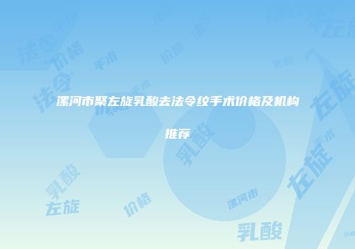 漯河市聚左旋乳酸去法令纹手术价格及机构推荐