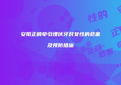 安阳正畸牵引埋伏牙对女性的危害及预防措施
