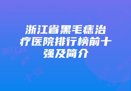 浙江省黑毛痣治疗医院排行榜前十强及简介