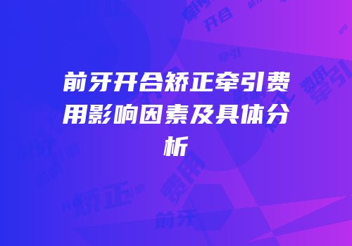 前牙开合矫正牵引费用影响因素及具体分析