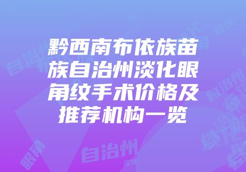 黔西南布依族苗族自治州淡化眼角纹手术价格及推荐机构一览