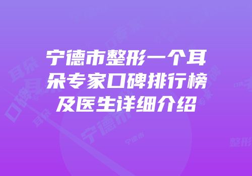 宁德市整形一个耳朵专家口碑排行榜及医生详细介绍