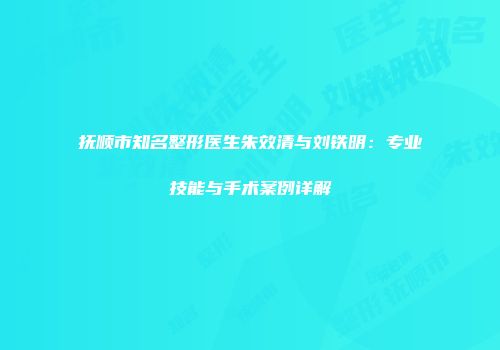 抚顺市知名整形医生朱效清与刘铁明：专业技能与手术案例详解