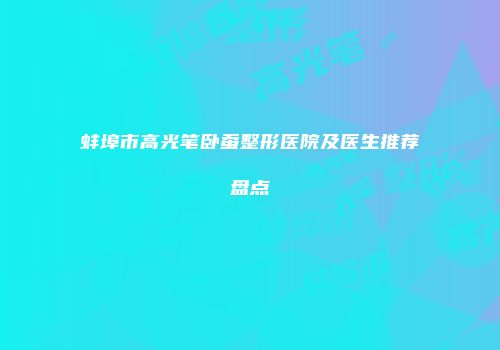 蚌埠市高光笔卧蚕整形医院及医生推荐盘点