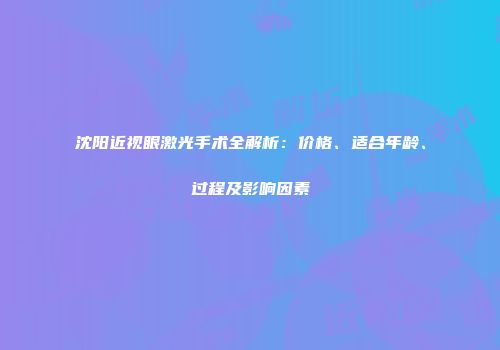 沈阳近视眼激光手术全解析：价格、适合年龄、过程及影响因素