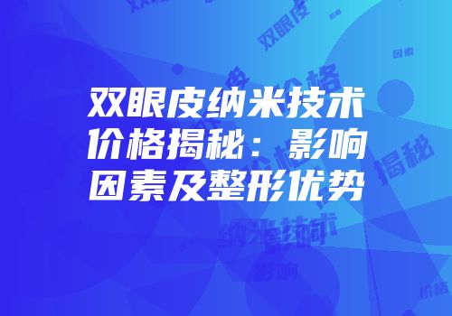 双眼皮纳米技术价格揭秘：影响因素及整形优势
