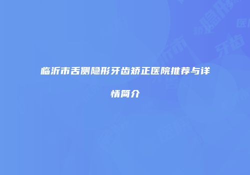 临沂市舌侧隐形牙齿矫正医院推荐与详情简介
