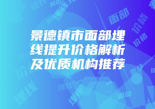 景德镇市面部埋线提升价格解析及优质机构推荐