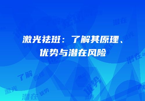 激光祛斑：了解其原理、优势与潜在风险