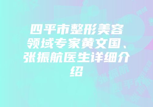 四平市整形美容领域专家黄文国、张振航医生详细介绍