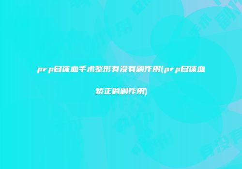 prp自体血手术整形有没有副作用(prp自体血矫正的副作用)
