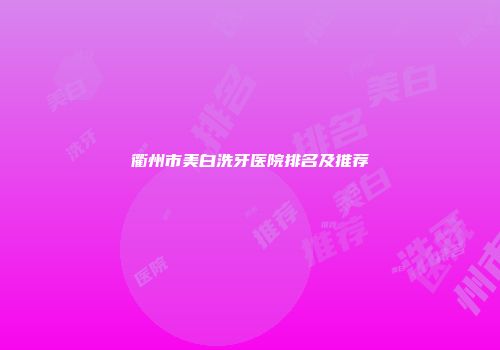 衢州市美白洗牙医院排名及推荐
