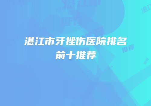 湛江市牙挫伤医院排名前十推荐