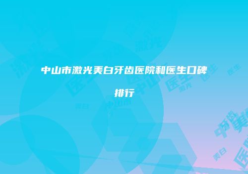 中山市激光美白牙齿医院和医生口碑排行