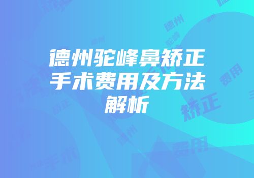 德州驼峰鼻矫正手术费用及方法解析