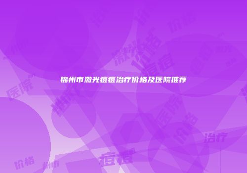 锦州市激光痘痘治疗价格及医院推荐