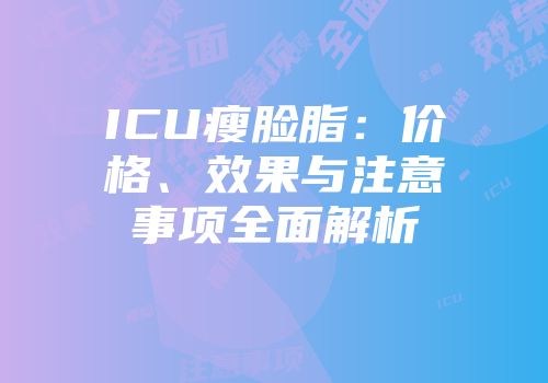 ICU瘦脸脂：价格、效果与注意事项全面解析