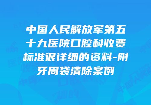中国人民解放军第五十九医院口腔科收费标准很详细的资料-附牙周袋清除案例