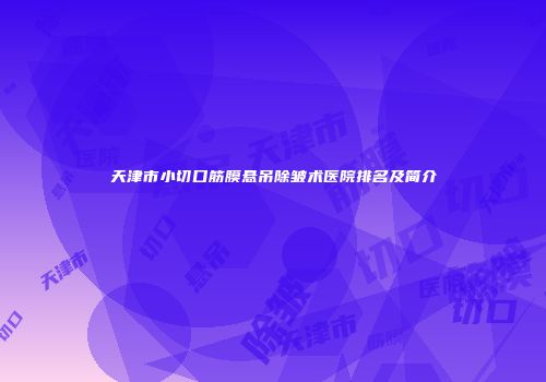 天津市小切口筋膜悬吊除皱术医院排名及简介