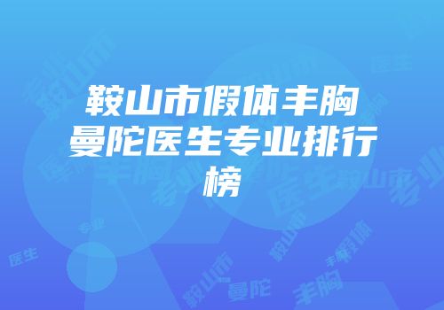 鞍山市假体丰胸曼陀医生专业排行榜