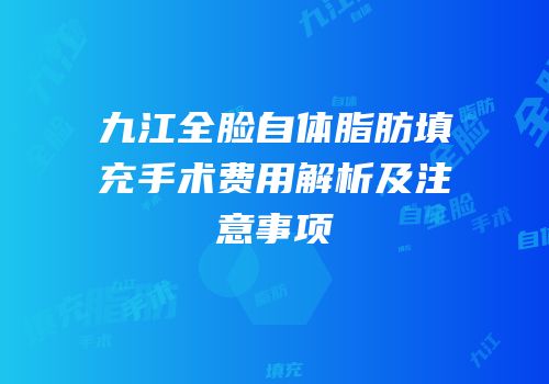 九江全脸自体脂肪填充手术费用解析及注意事项
