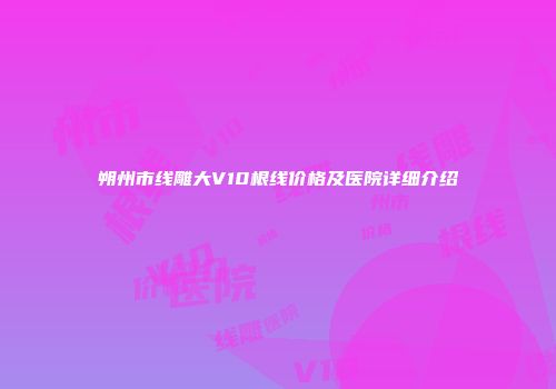 朔州市线雕大V10根线价格及医院详细介绍
