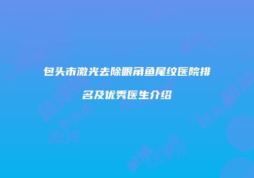 包头市激光去除眼角鱼尾纹医院排名及优秀医生介绍