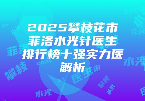 2025攀枝花市菲洛水光针医生排行榜十强实力医解析