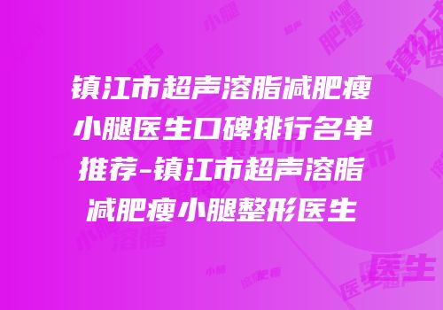镇江市超声溶脂减肥瘦小腿医生口碑排行名单推荐-镇江市超声溶脂减肥瘦小腿整形医生