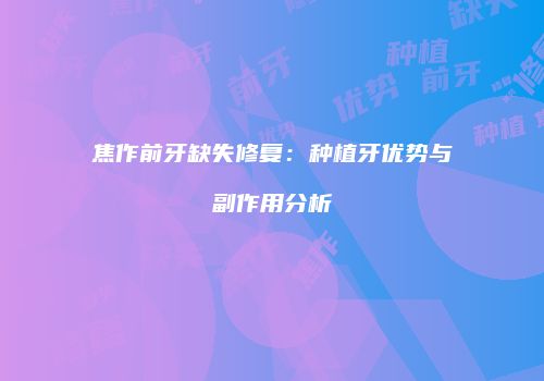 焦作前牙缺失修复：种植牙优势与副作用分析