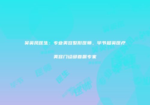 吴英凤医生：专业美容整形医师，毕节超英医疗美容门诊部首席专家