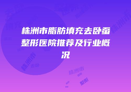 株洲市脂肪填充去卧蚕整形医院推荐及行业概况