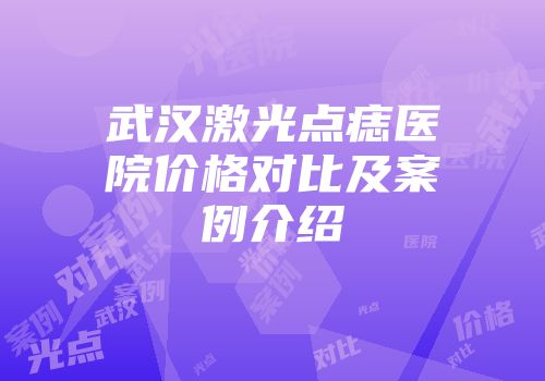 武汉激光点痣医院价格对比及案例介绍