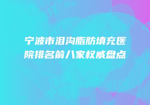 宁波市泪沟脂肪填充医院排名前八家权威盘点