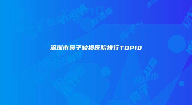 深圳市鼻子缺损医院排行TOP10