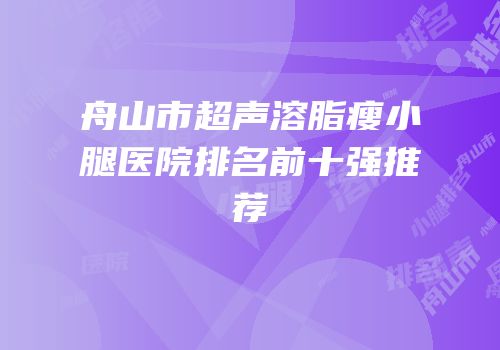 舟山市超声溶脂瘦小腿医院排名前十强推荐