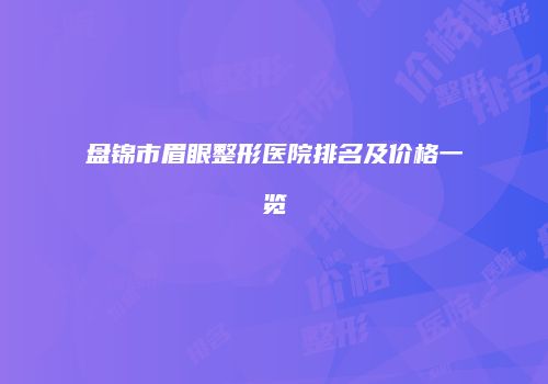 盘锦市眉眼整形医院排名及价格一览