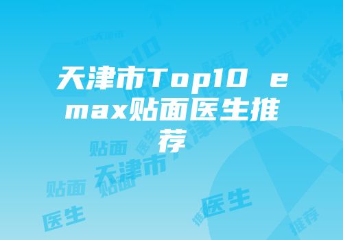 天津市Top10 emax贴面医生推荐