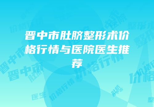 晋中市肚脐整形术价格行情与医院医生推荐