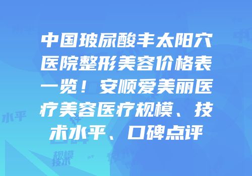 中国玻尿酸丰太阳穴医院整形美容价格表一览！安顺爱美丽医疗美容医疗规模、技术水平、口碑点评