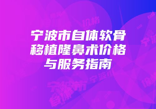 宁波市自体软骨移植隆鼻术价格与服务指南