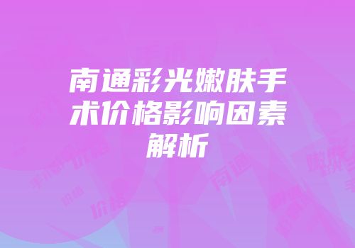 南通彩光嫩肤手术价格影响因素解析