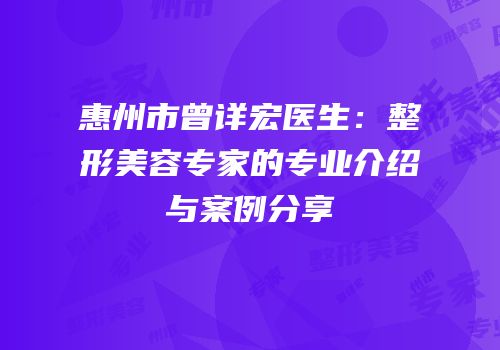 惠州市曾详宏医生：整形美容专家的专业介绍与案例分享