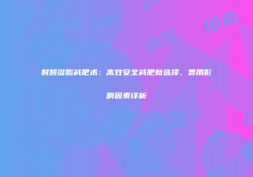 射频溶脂减肥术：高效安全减肥新选择，费用影响因素详析