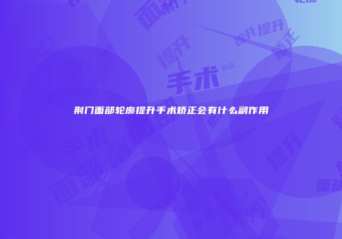 荆门面部轮廓提升手术矫正会有什么副作用