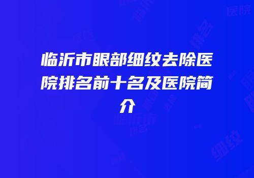 临沂市眼部细纹去除医院排名前十名及医院简介