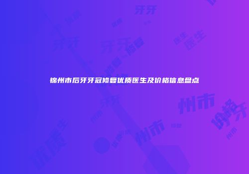 锦州市后牙牙冠修复优质医生及价格信息盘点