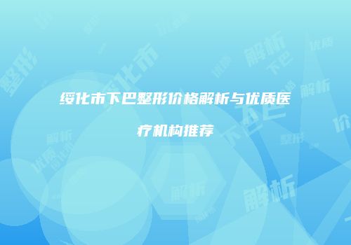 绥化市下巴整形价格解析与优质医疗机构推荐