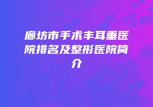 廊坊市手术丰耳垂医院排名及整形医院简介